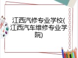 江西汽修专业学校(江西汽车维修专业学院)