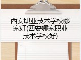 西安职业技术学校哪家好(西安哪家职业技术学校好)