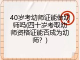 40岁考幼师证能做幼师吗(四十岁考取幼师资格证能否成为幼师？)