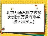 北京万通汽修学校多大(北京万通汽修学校面积多大)