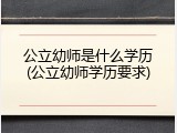 公立幼师是什么学历(公立幼师学历要求)