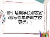 修车培训学校哪家好(哪家修车培训学校更优？)