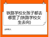 铁路学校女孩子都去哪里了(铁路学校女生去向)
