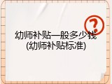 幼师补贴一般多少钱(幼师补贴标准)
