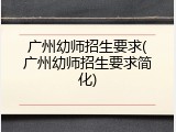 广州幼师招生要求(广州幼师招生要求简化)