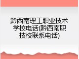 黔西南理工职业技术学校电话(黔西南职技校联系电话)