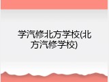 学汽修北方学校(北方汽修学校)