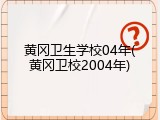 黄冈卫生学校04年(黄冈卫校2004年)