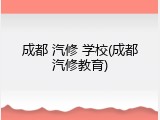 成都 汽修 学校(成都汽修教育)