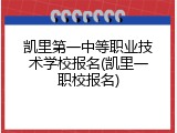 凯里第一中等职业技术学校报名(凯里一职校报名)