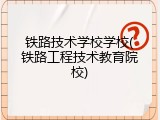 铁路技术学校学校(铁路工程技术教育院校)
