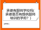承德有厨师学校吗(承德是否有提供厨师培训的学府？)