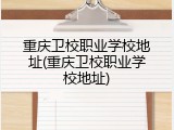 重庆卫校职业学校地址(重庆卫校职业学校地址)