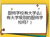 厨师学校有大学么(有大学级别的厨师学校吗？)