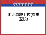 湖北恩施卫校(恩施卫校)