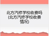 北方汽修学校收费吗(北方汽修学校收费情况)