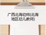 广西北海幼师(北海地区幼儿教师)