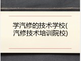 学汽修的技术学校(汽修技术培训院校)