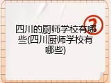 四川的厨师学校有哪些(四川厨师学校有哪些)