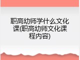 职高幼师学什么文化课(职高幼师文化课程内容)