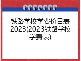 铁路学校学费价目表2023(2023铁路学校学费表)