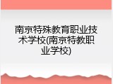 南京特殊教育职业技术学校(南京特教职业学校)