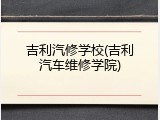 吉利汽修学校(吉利汽车维修学院)