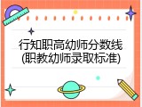 行知职高幼师分数线(职教幼师录取标准)