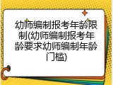 幼师编制报考年龄限制(幼师编制报考年龄要求幼师编制年龄门槛)