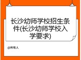 长沙幼师学校招生条件(长沙幼师学校入学要求)