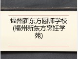 福州新东方厨师学校(福州新东方烹饪学苑)