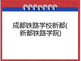 成都铁路学校新都(新都铁路学院)