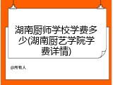 湖南厨师学校学费多少(湖南厨艺学院学费详情)