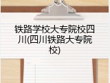铁路学校大专院校四川(四川铁路大专院校)