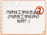 汽修技工学校怎么样(汽修技工学校评价如何？)