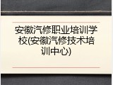 安徽汽修职业培训学校(安徽汽修技术培训中心)