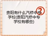 贵阳有什么汽修中专学校(贵阳汽修中专学校有哪些)