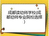 成都读幼师学校(成都幼师专业院校选择)