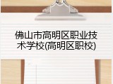 佛山市高明区职业技术学校(高明区职校)
