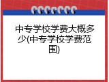 中专学校学费大概多少(中专学校学费范围)