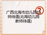 广西北海市幼儿园幼师待遇(北海幼儿园教师待遇)