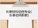 长春技校幼师专业(长春幼师职教)