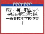 深圳市第一职业技术学校在哪里(深圳第一职业技术学校位置)