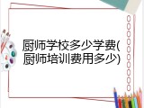 厨师学校多少学费(厨师培训费用多少)