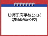 幼师职高学校公办(幼师职高公校)
