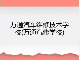 万通汽车维修技术学校(万通汽修学校)