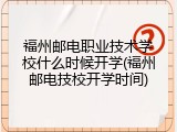 福州邮电职业技术学校什么时候开学(福州邮电技校开学时间)