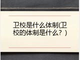 卫校是什么体制(卫校的体制是什么？)