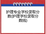 护理专业学校录取分数(护理学校录取分数线)