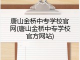 唐山金桥中专学校官网(唐山金桥中专学校官方网站)